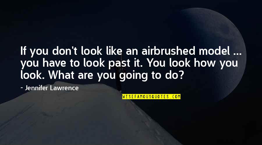 Look Past It Quotes By Jennifer Lawrence: If you don't look like an airbrushed model