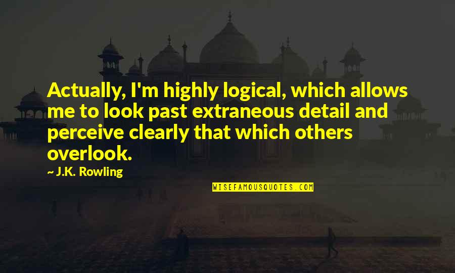 Look Past Me Quotes By J.K. Rowling: Actually, I'm highly logical, which allows me to