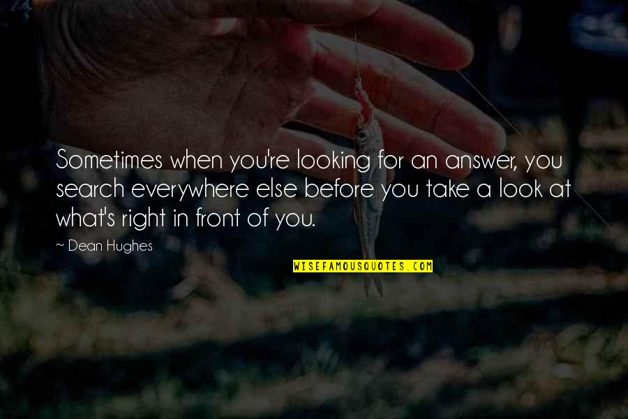 Look Right In Front Of You Quotes By Dean Hughes: Sometimes when you're looking for an answer, you