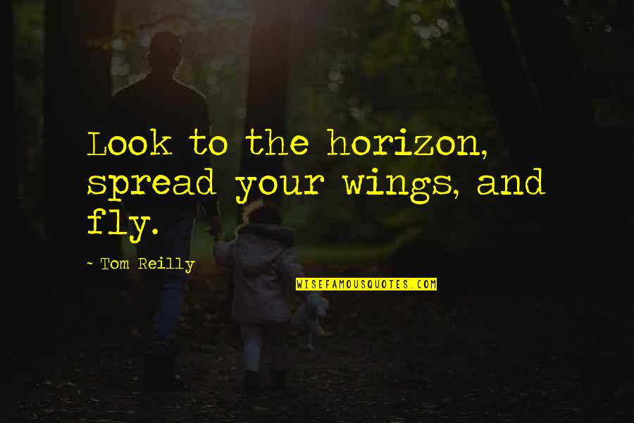 Look The Horizon Quotes By Tom Reilly: Look to the horizon, spread your wings, and Look The Horizon Quotes By Tom Reilly: Look to the horizon, spread your wings, and