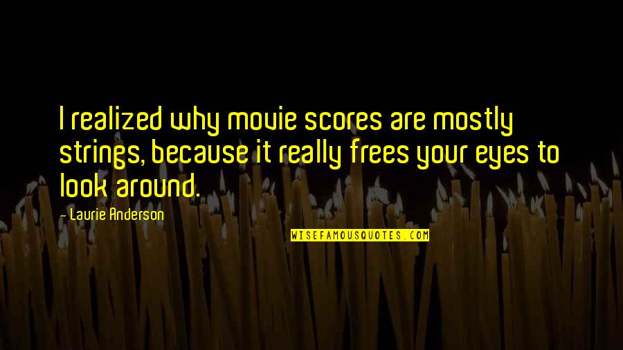 Look The Movie Quotes By Laurie Anderson: I realized why movie scores are mostly strings, Look The Movie Quotes By Laurie Anderson: I realized why movie scores are mostly strings,