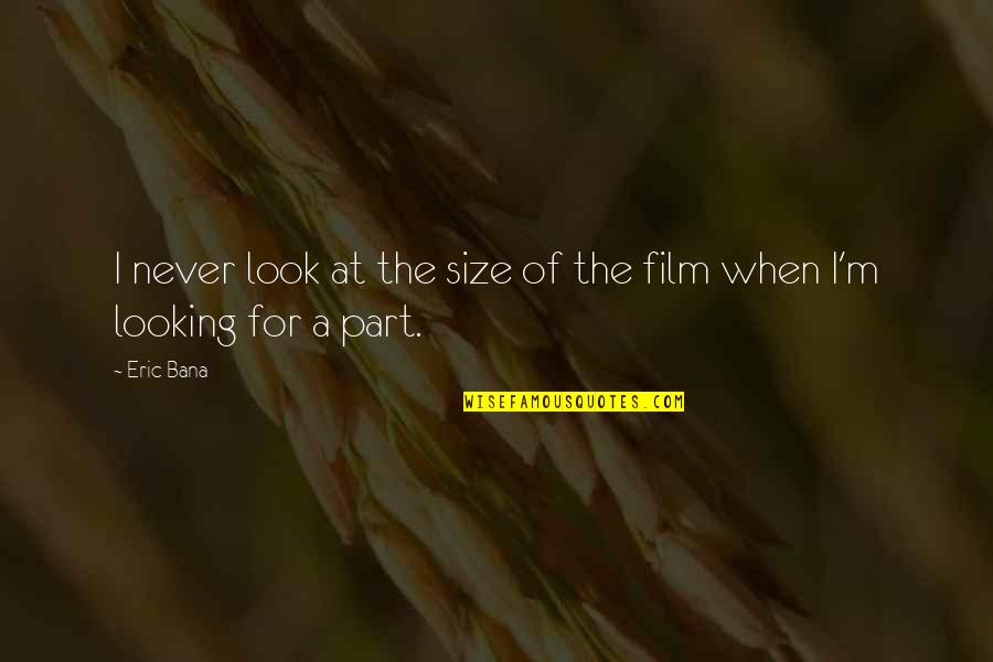 Look The Part Quotes By Eric Bana: I never look at the size of the