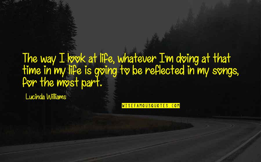 Look The Part Quotes By Lucinda Williams: The way I look at life, whatever I'm