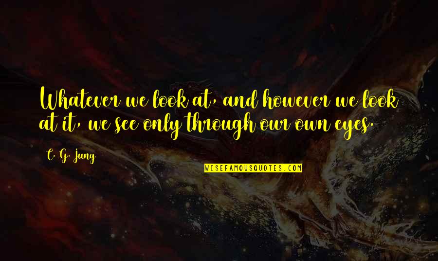 Look Through My Eyes Quotes By C. G. Jung: Whatever we look at, and however we look