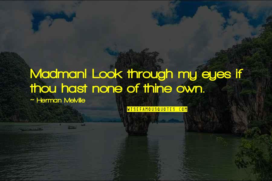 Look Through My Eyes Quotes By Herman Melville: Madman! Look through my eyes if thou hast