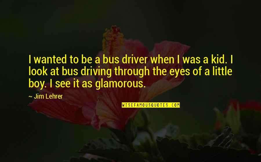 Look Through My Eyes Quotes By Jim Lehrer: I wanted to be a bus driver when