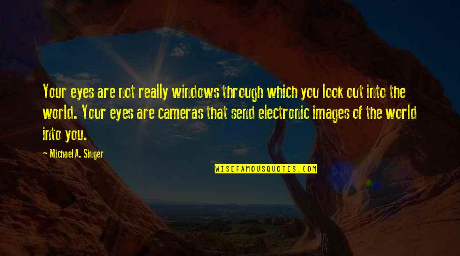 Look Through My Eyes Quotes By Michael A. Singer: Your eyes are not really windows through which