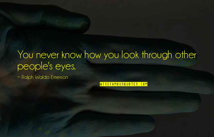 Look Through My Eyes Quotes By Ralph Waldo Emerson: You never know how you look through other