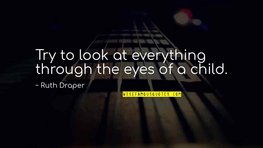 Look Through My Eyes Quotes By Ruth Draper: Try to look at everything through the eyes