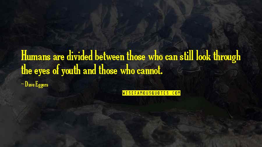 Look Through The Eyes Quotes By Dave Eggers: Humans are divided between those who can still Look Through The Eyes Quotes By Dave Eggers: Humans are divided between those who can still