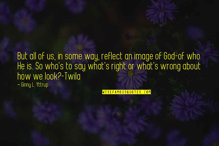 Look To God Quotes By Ginny L. Yttrup: But all of us, in some way, reflect