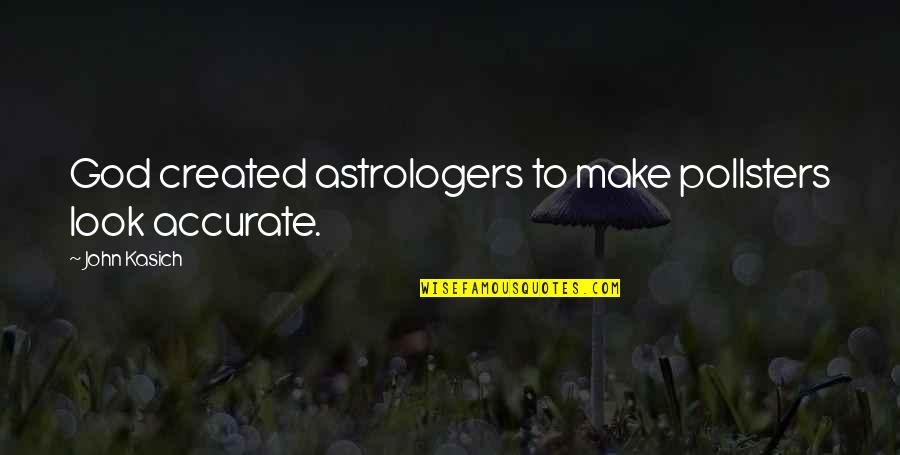 Look To God Quotes By John Kasich: God created astrologers to make pollsters look accurate.