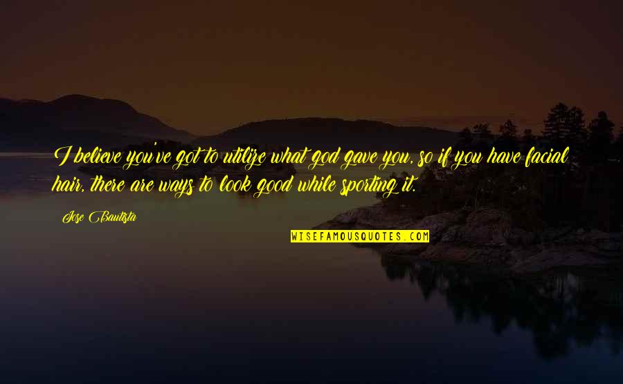 Look To God Quotes By Jose Bautista: I believe you've got to utilize what god