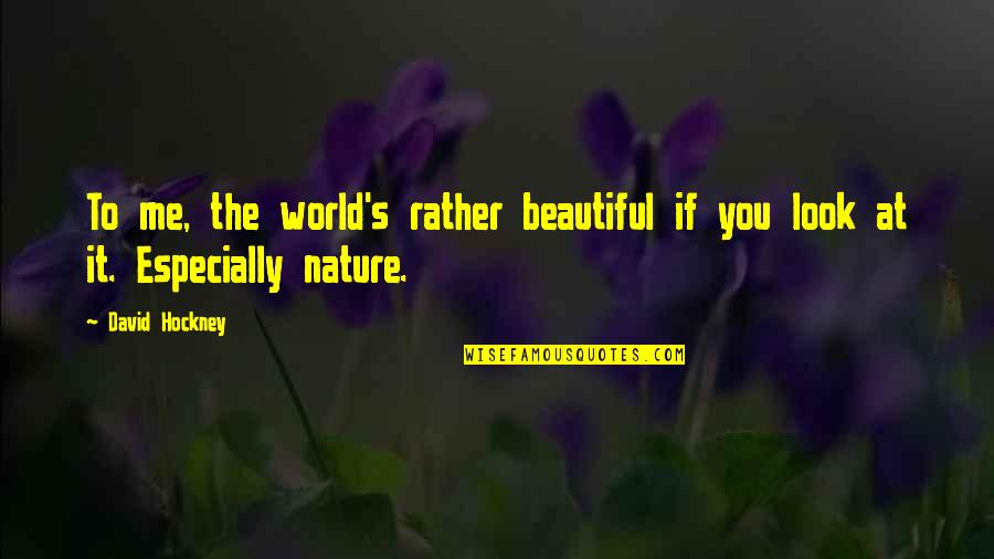 Look To Nature Quotes By David Hockney: To me, the world's rather beautiful if you