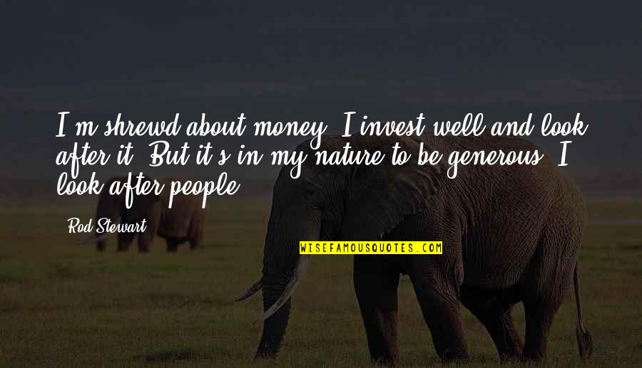 Look To Nature Quotes By Rod Stewart: I'm shrewd about money; I invest well and Look To Nature Quotes By Rod Stewart: I'm shrewd about money; I invest well and