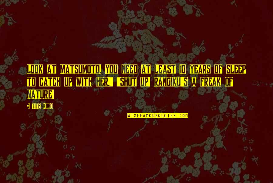 Look To Nature Quotes By Tite Kubo: Look at Matsumoto. You need at least 10 Look To Nature Quotes By Tite Kubo: Look at Matsumoto. You need at least 10