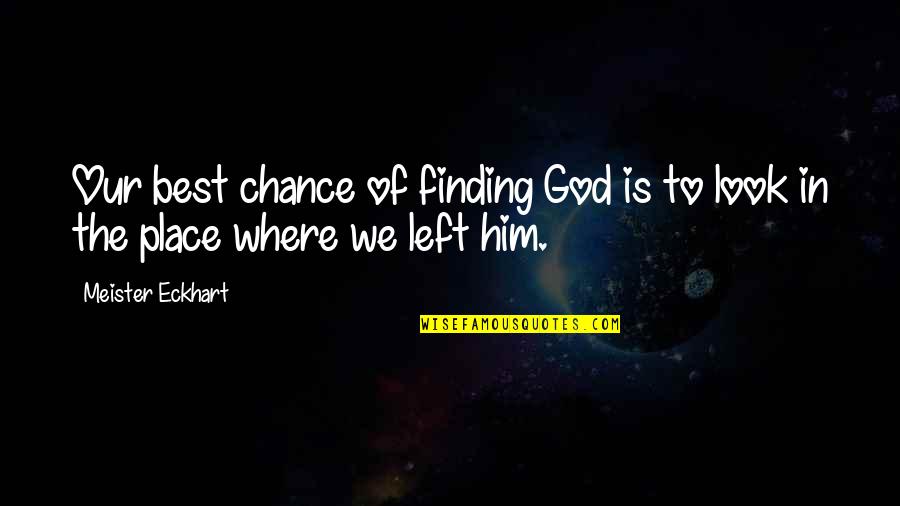 Look To The Left Quotes By Meister Eckhart: Our best chance of finding God is to