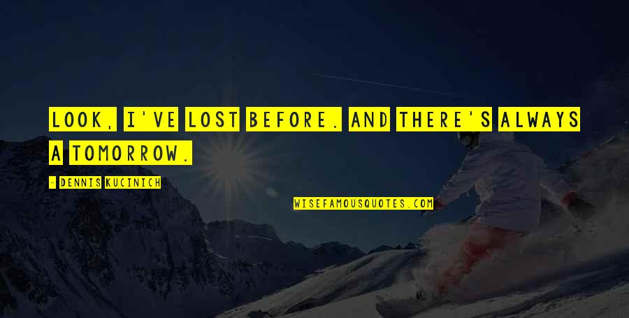 Look To Tomorrow Quotes By Dennis Kucinich: Look, I've lost before. And there's always a Look To Tomorrow Quotes By Dennis Kucinich: Look, I've lost before. And there's always a