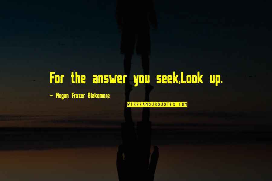 Look Up For Quotes By Megan Frazer Blakemore: For the answer you seek,Look up.