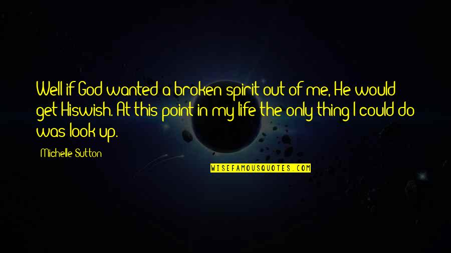 Look Up God Quotes By Michelle Sutton: Well if God wanted a broken spirit out