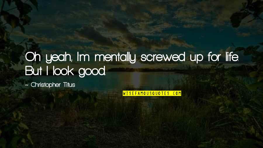 Look Up Good Quotes By Christopher Titus: Oh yeah, I'm mentally screwed up for life.