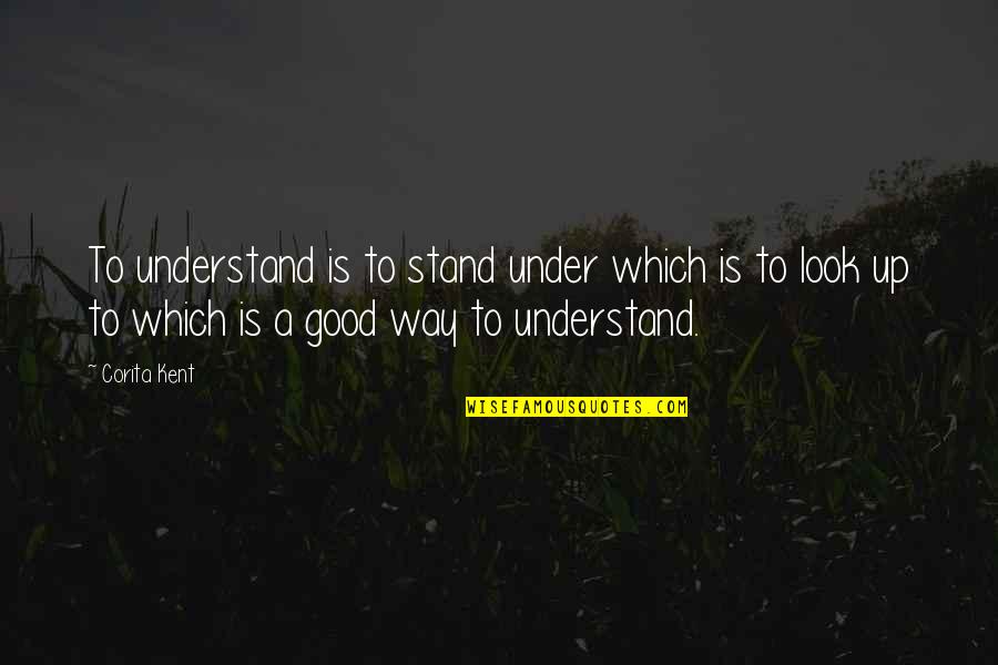 Look Up Good Quotes By Corita Kent: To understand is to stand under which is