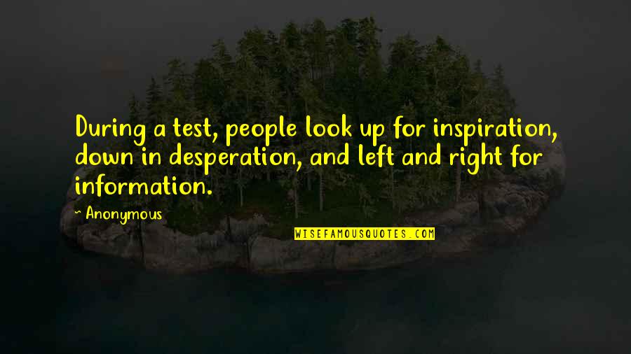 Look Up Look Down Quotes By Anonymous: During a test, people look up for inspiration,