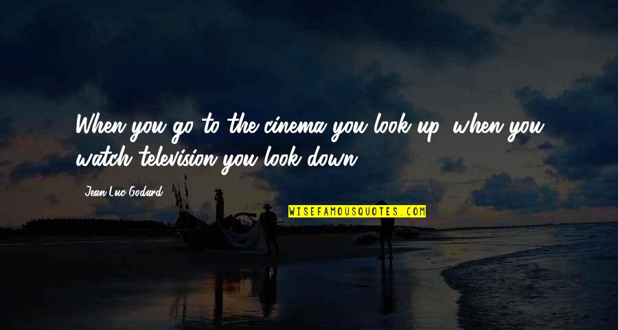 Look Up Look Down Quotes By Jean-Luc Godard: When you go to the cinema you look