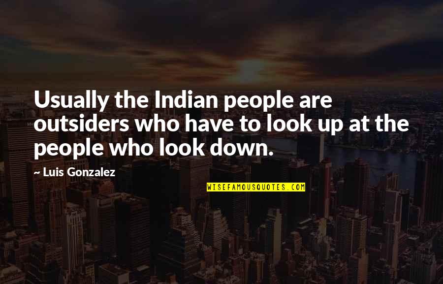 Look Up Look Down Quotes By Luis Gonzalez: Usually the Indian people are outsiders who have