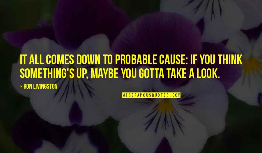 Look Up Look Down Quotes By Ron Livingston: It all comes down to probable cause: If