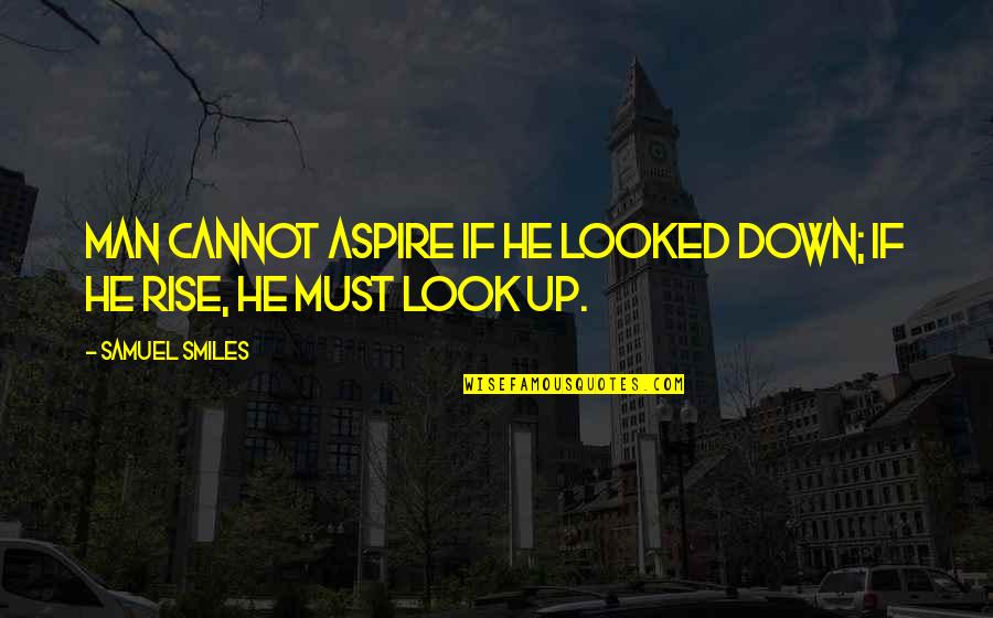 Look Up Look Down Quotes By Samuel Smiles: Man cannot aspire if he looked down; if