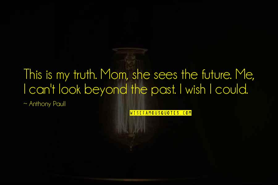 Look Up To Mom Quotes By Anthony Paull: This is my truth. Mom, she sees the Look Up To Mom Quotes By Anthony Paull: This is my truth. Mom, she sees the