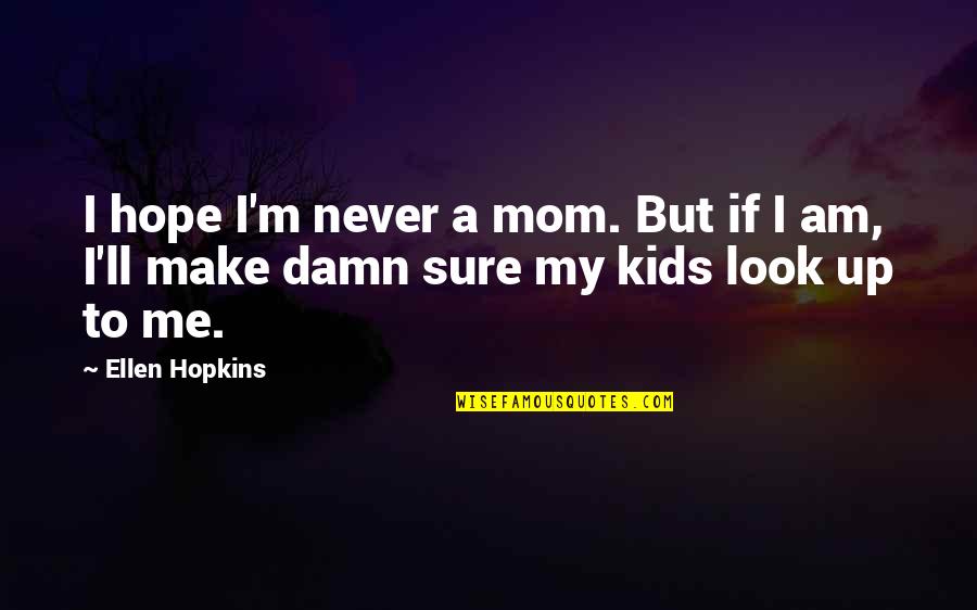 Look Up To Mom Quotes By Ellen Hopkins: I hope I'm never a mom. But if