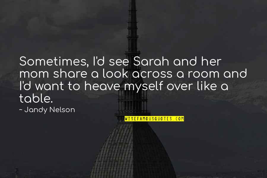 Look Up To Mom Quotes By Jandy Nelson: Sometimes, I'd see Sarah and her mom share