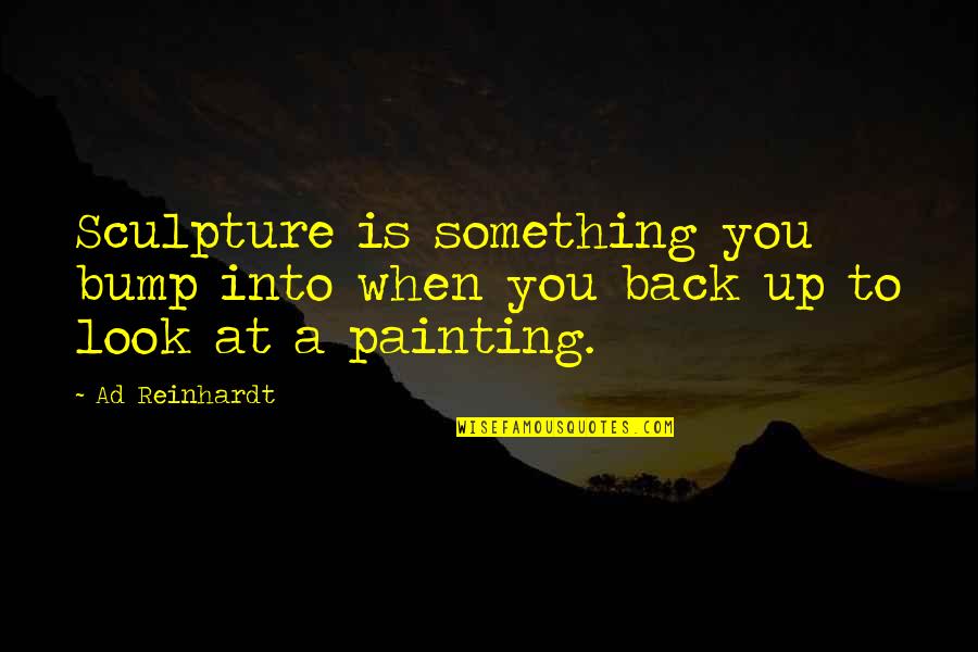 Look Up To You Quotes By Ad Reinhardt: Sculpture is something you bump into when you