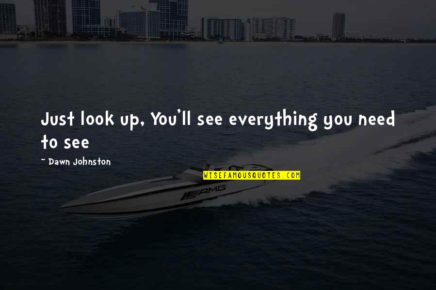 Look Up To You Quotes By Dawn Johnston: Just look up, You'll see everything you need