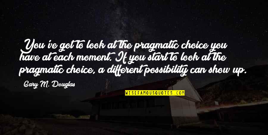 Look Up To You Quotes By Gary M. Douglas: You've got to look at the pragmatic choice