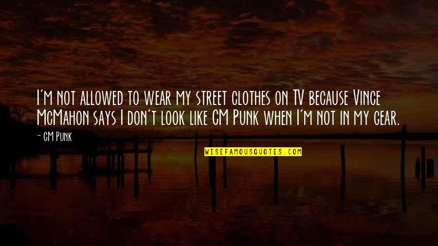 Look Up Tv Quotes By CM Punk: I'm not allowed to wear my street clothes Look Up Tv Quotes By CM Punk: I'm not allowed to wear my street clothes