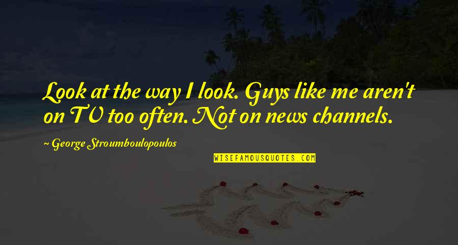 Look Up Tv Quotes By George Stroumboulopoulos: Look at the way I look. Guys like Look Up Tv Quotes By George Stroumboulopoulos: Look at the way I look. Guys like