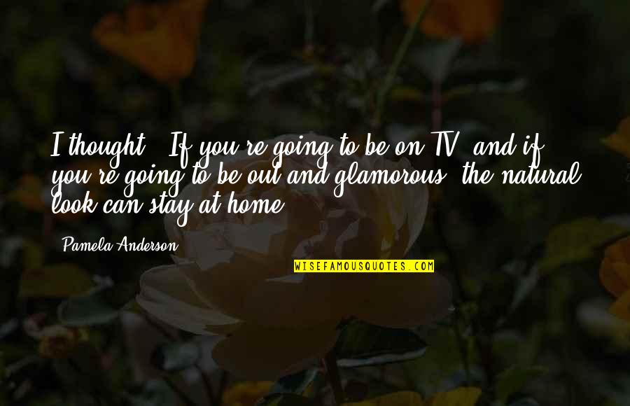 Look Up Tv Quotes By Pamela Anderson: I thought, 'If you're going to be on Look Up Tv Quotes By Pamela Anderson: I thought, 'If you're going to be on