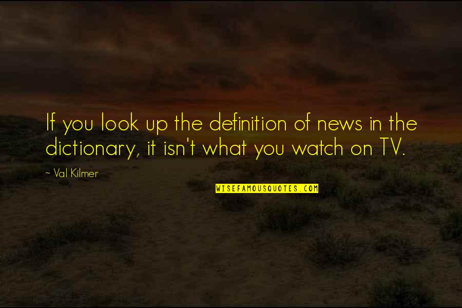 Look Up Tv Quotes By Val Kilmer: If you look up the definition of news Look Up Tv Quotes By Val Kilmer: If you look up the definition of news