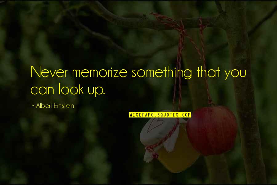 Look Up You Quotes By Albert Einstein: Never memorize something that you can look up. Look Up You Quotes By Albert Einstein: Never memorize something that you can look up.