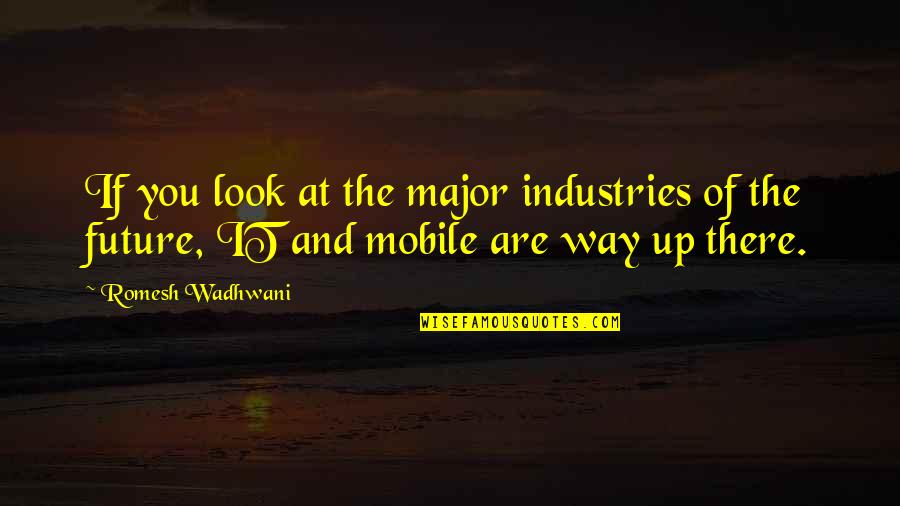Look Up You Quotes By Romesh Wadhwani: If you look at the major industries of Look Up You Quotes By Romesh Wadhwani: If you look at the major industries of