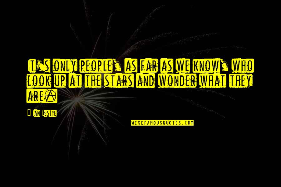 Look Upon The Stars Quotes By Ian Leslie: It's only people, as far as we know, Look Upon The Stars Quotes By Ian Leslie: It's only people, as far as we know,