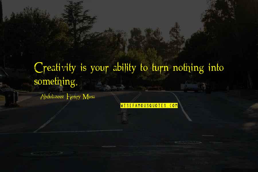 Look What You Lost Quotes By Abdulazeez Henry Musa: Creativity is your ability to turn nothing into