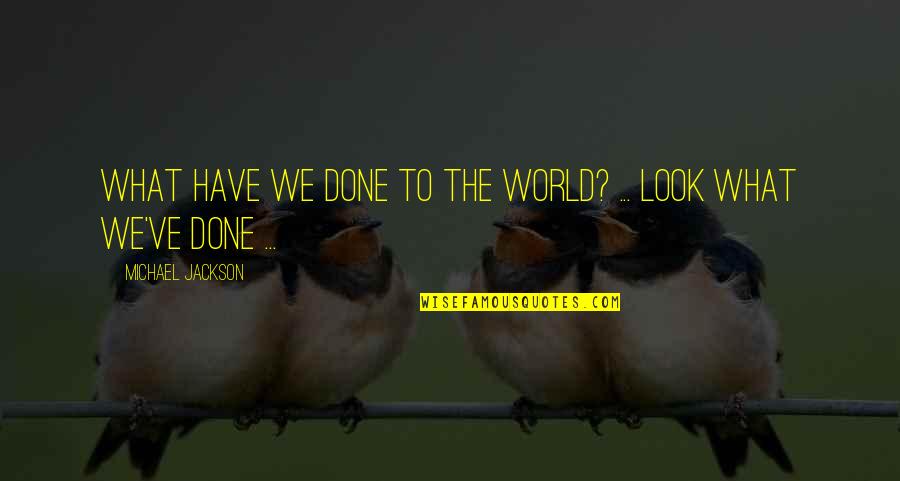 Look What You've Done Quotes By Michael Jackson: What have we done to the world? ...