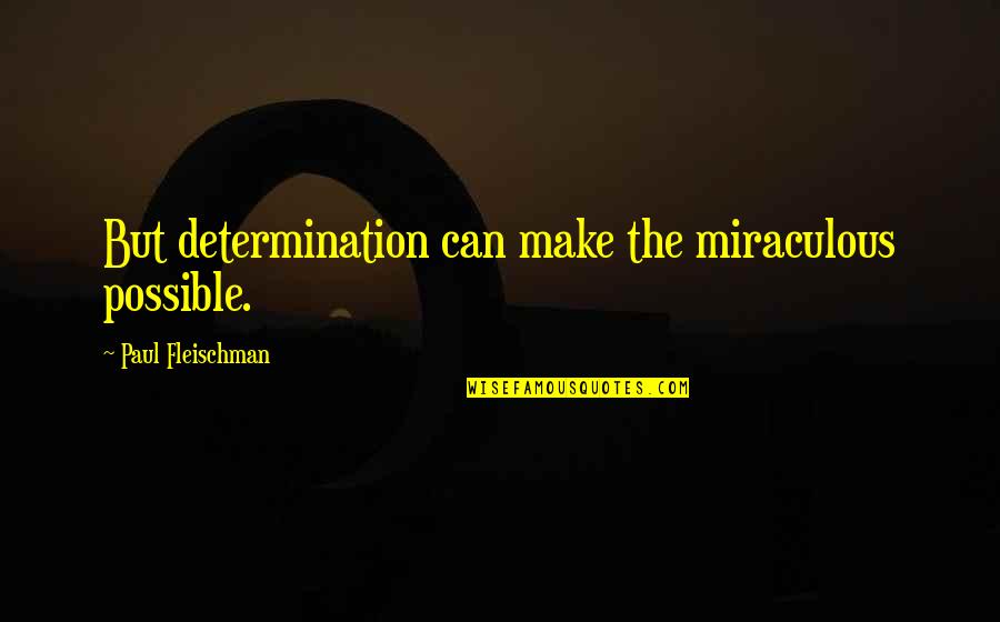 Look What's Right In Front Of You Quotes By Paul Fleischman: But determination can make the miraculous possible.