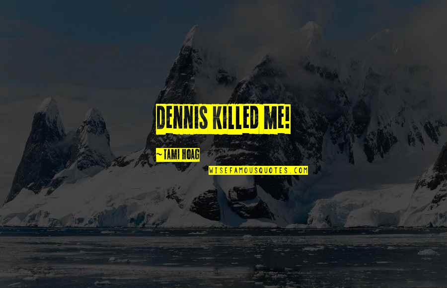 Look Whos Fifty Quotes By Tami Hoag: Dennis killed me! Look Whos Fifty Quotes By Tami Hoag: Dennis killed me!