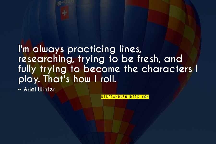 Look Whos Laughing Now Quotes By Ariel Winter: I'm always practicing lines, researching, trying to be Look Whos Laughing Now Quotes By Ariel Winter: I'm always practicing lines, researching, trying to be
