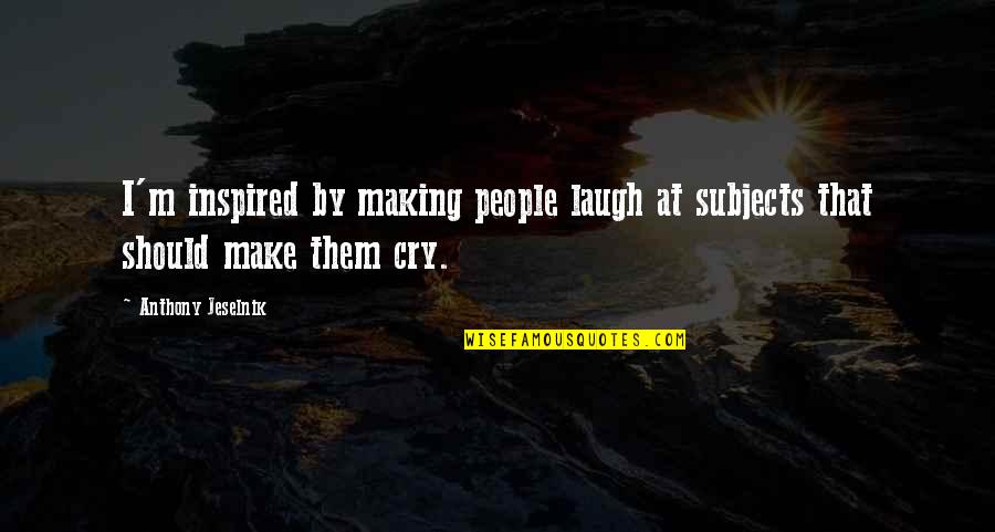 Look Who's Talking Now Quotes By Anthony Jeselnik: I'm inspired by making people laugh at subjects